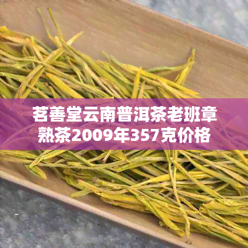 茗善堂云南普洱茶老班章熟茶2009年357克价格