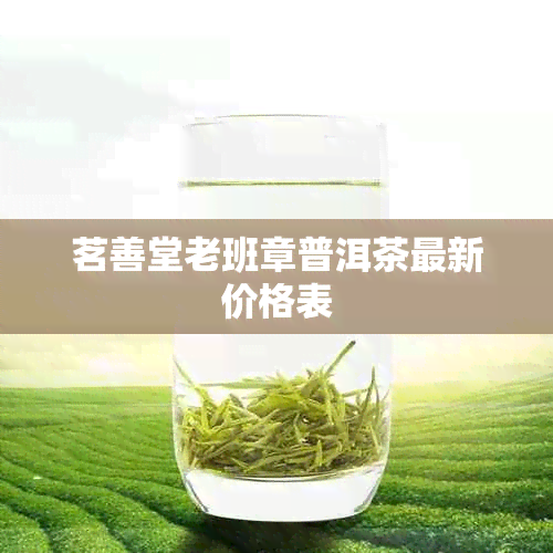 茗善堂老班章普洱茶最新价格表