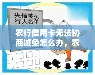 农行信用卡无法协商减免怎么办，农行信用卡减免利息政策