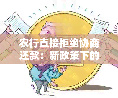 农行直接拒绝协商还款：新政策下的还款方案