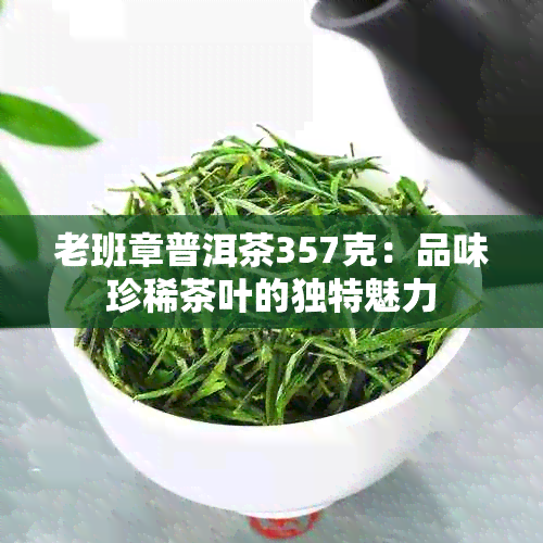 老班章普洱茶357克：品味珍稀茶叶的独特魅力