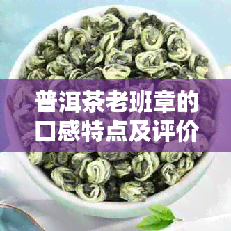 普洱茶老班章的口感特点及评价-普洱茶老班章的口感和特点