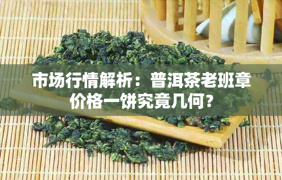 市场行情解析：普洱茶老班章价格一饼究竟几何？