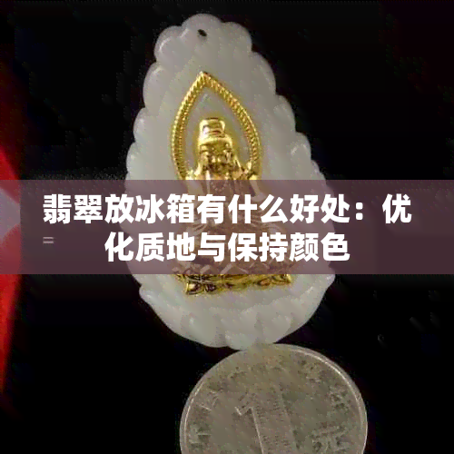 翡翠放冰箱有什么好处：优化质地与保持颜色