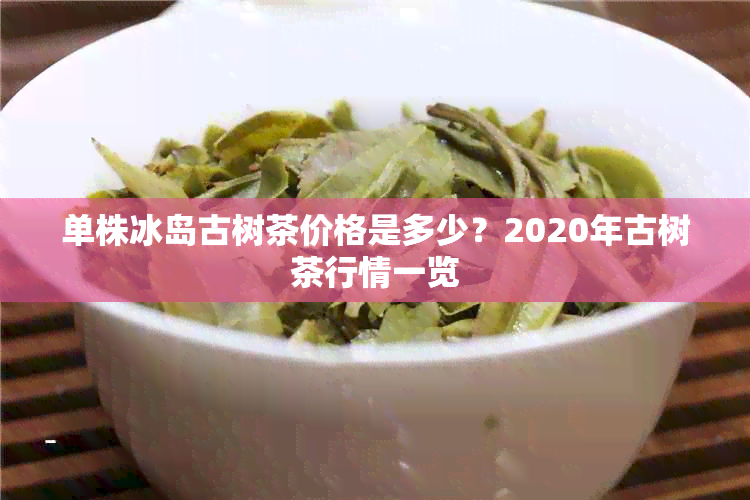 单株冰岛古树茶价格是多少？2020年古树茶行情一览