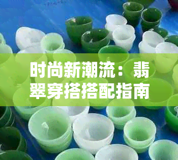 时尚新潮流：翡翠穿搭搭配指南