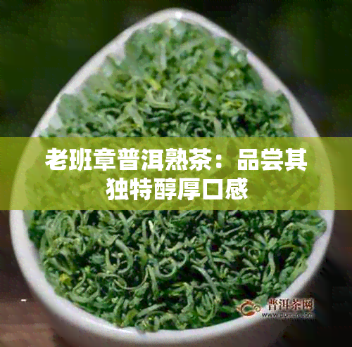 老班章普洱熟茶：品尝其独特醇厚口感