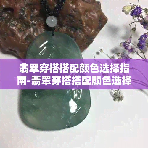 翡翠穿搭搭配颜色选择指南-翡翠穿搭搭配颜色选择指南图片