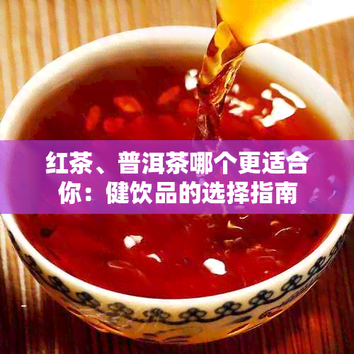 红茶、普洱茶哪个更适合你：健饮品的选择指南