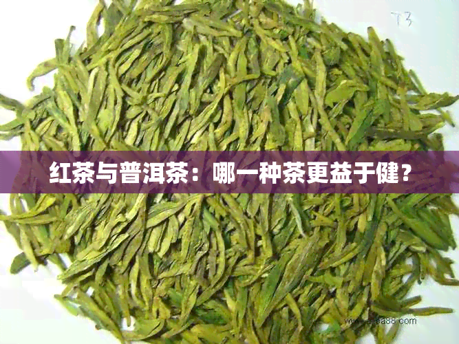 红茶与普洱茶：哪一种茶更益于健？