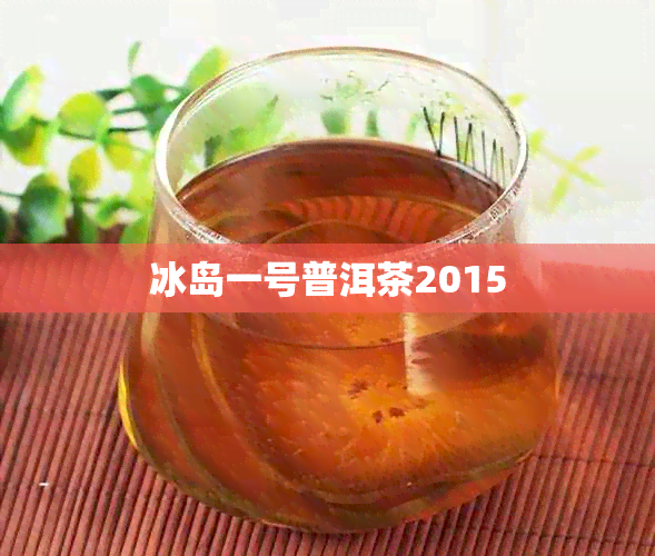 冰岛一号普洱茶2015