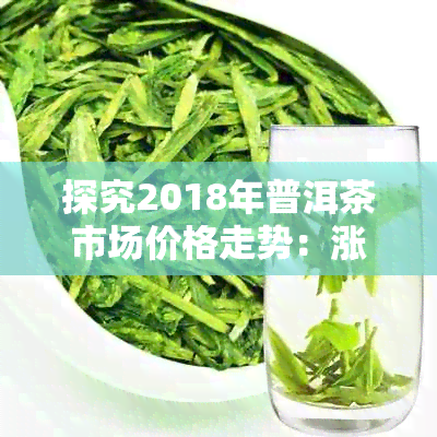 探究2018年普洱茶市场价格走势：涨幅显著的背后因素分析