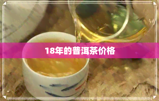 18年的普洱茶价格