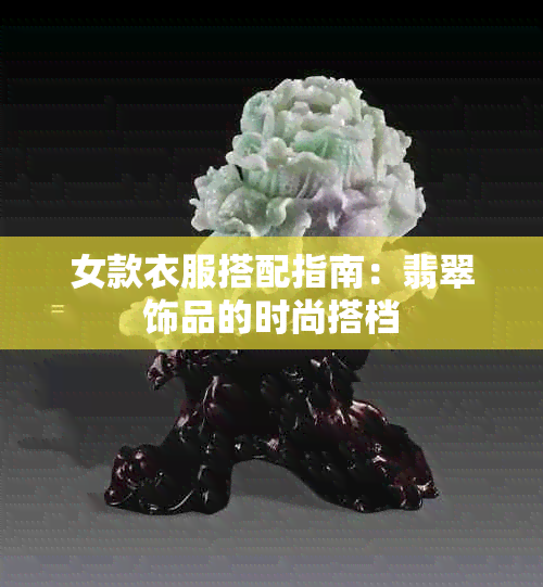 女款衣服搭配指南：翡翠饰品的时尚搭档