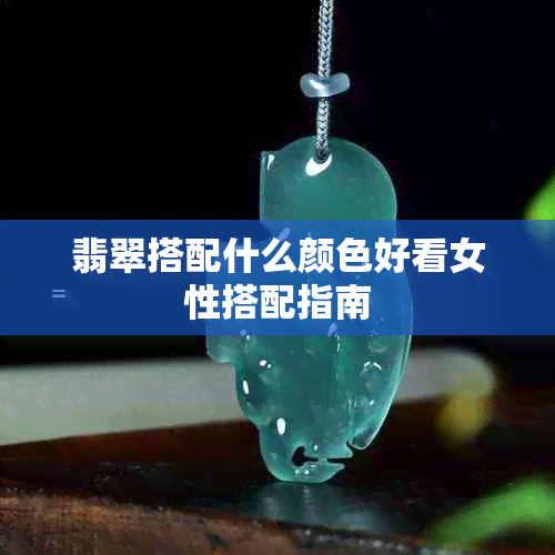 翡翠搭配什么颜色好看女性搭配指南