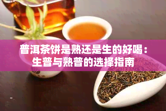 普洱茶饼是熟还是生的好喝：生普与熟普的选择指南