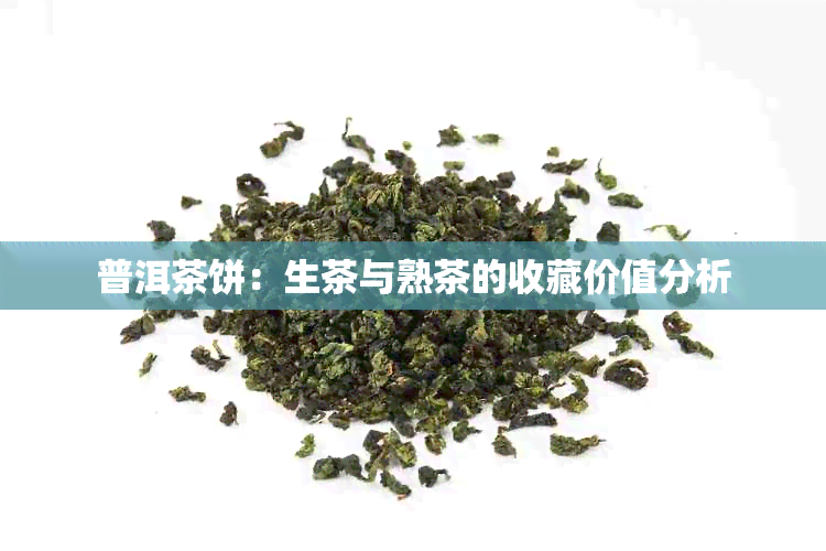 普洱茶饼：生茶与熟茶的收藏价值分析