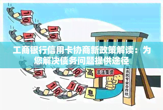 工商银行信用卡协商新政策解读：为您解决债务问题提供途径