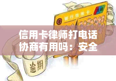 信用卡律师打电话协商有用吗：安全应对与立案真相