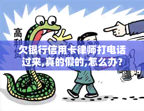 欠银行信用卡律师打电话过来,真的假的,怎么办？