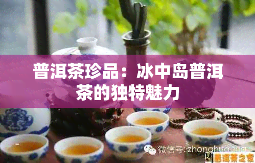 普洱茶珍品：冰中岛普洱茶的独特魅力