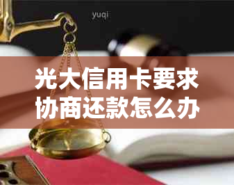 光大信用卡要求协商还款怎么办？包含与光大信用卡协商还款方式