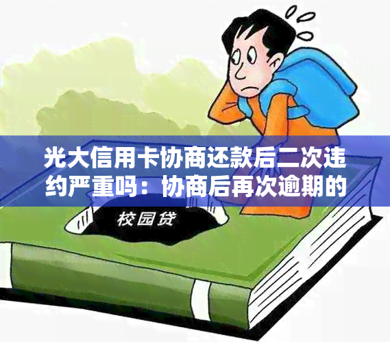 光大信用卡协商还款后二次违约严重吗：协商后再次逾期的影响解析