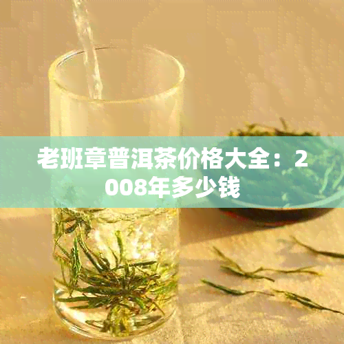 老班章普洱茶价格大全：2008年多少钱