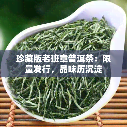 珍藏版老班章普洱茶：限量发行，品味历沉淀