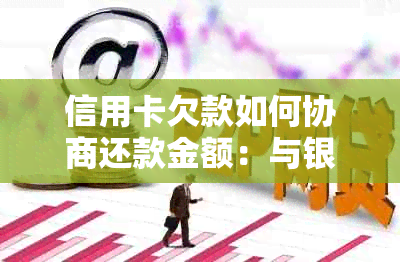 信用卡欠款如何协商还款金额：与银行协商本金还款技巧