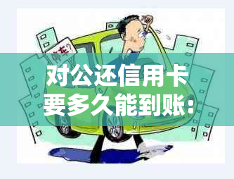 对公还信用卡要多久能到账:对公账号还款时间解析