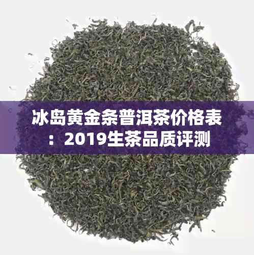 冰岛黄金条普洱茶价格表：2019生茶品质评测