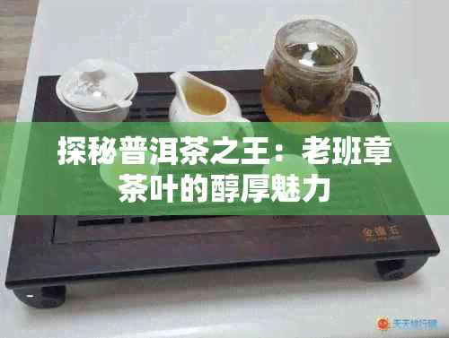 探秘普洱茶之王：老班章茶叶的醇厚魅力