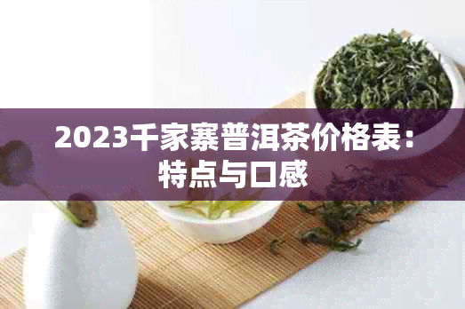 2023千家寨普洱茶价格表：特点与口感