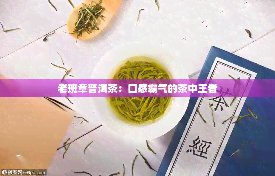 老班章普洱茶：口感霸气的茶中王者