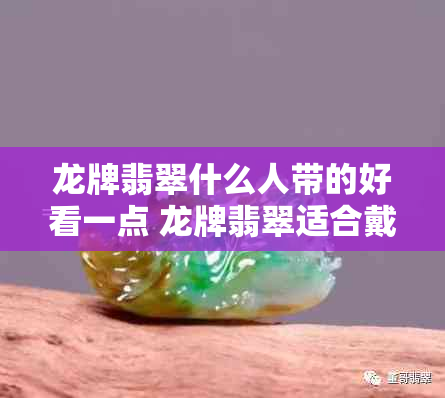 龙牌翡翠什么人带的好看一点 龙牌翡翠适合戴在哪位人士