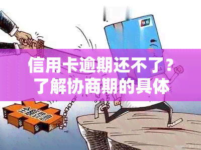 信用卡逾期还不了？了解协商期的具体流程和期限