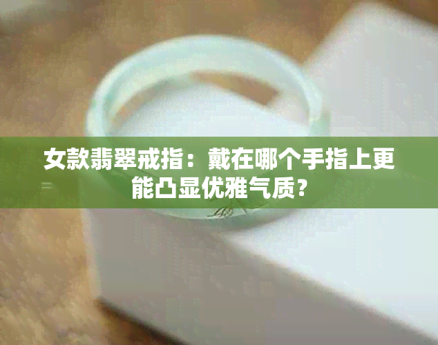 女款翡翠戒指：戴在哪个手指上更能凸显优雅气质？