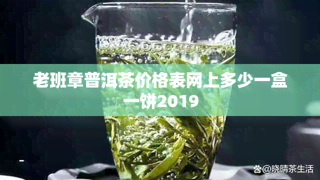 老班章普洱茶价格表网上多少一盒一饼2019