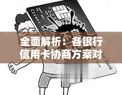 全面解析：各银行信用卡协商方案对比与选择指南-与信用卡银行协商还款方案