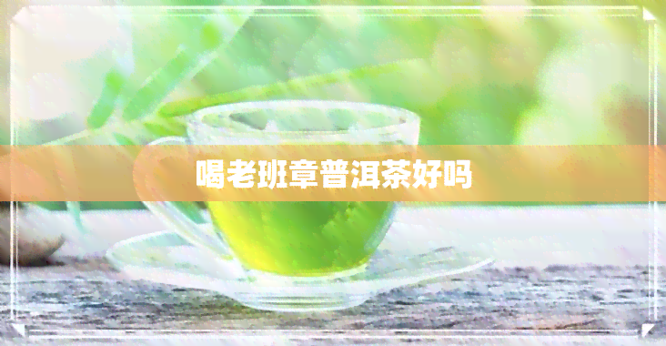 喝老班章普洱茶好吗