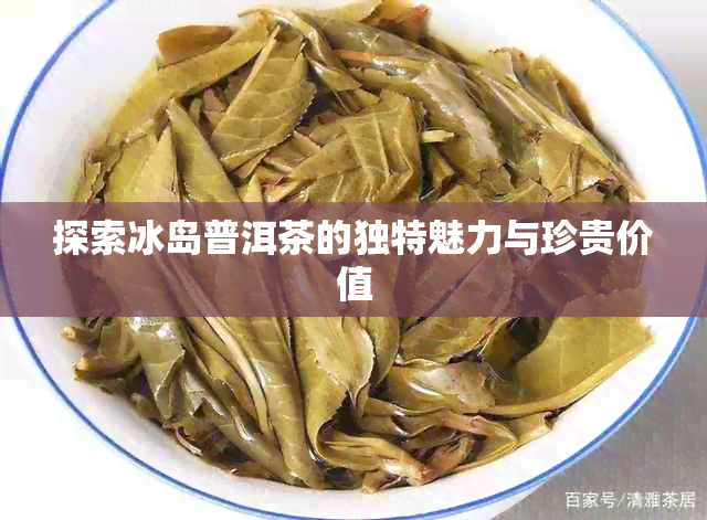 探索冰岛普洱茶的独特魅力与珍贵价值