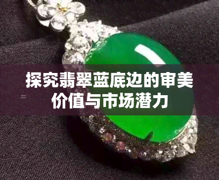 探究翡翠蓝底边的审美价值与市场潜力