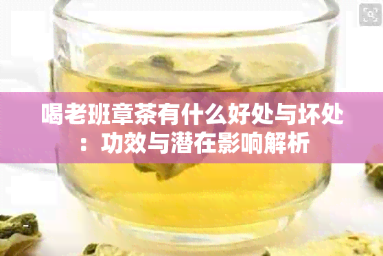 喝老班章茶有什么好处与坏处：功效与潜在影响解析