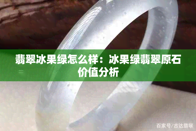 翡翠冰果绿怎么样：冰果绿翡翠原石价值分析