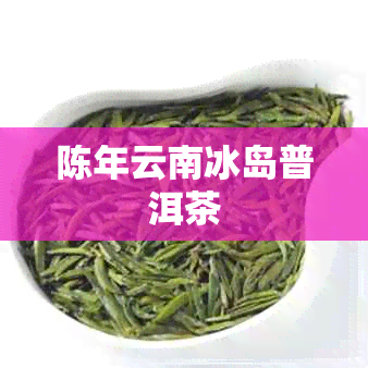 陈年云南冰岛普洱茶