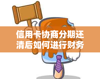 信用卡协商分期还清后如何进行财务规划