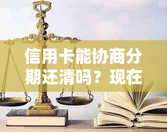 信用卡能协商分期还清吗？现在能跟信用卡协商分期还款吗？