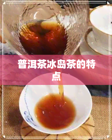 普洱茶冰岛茶的特点