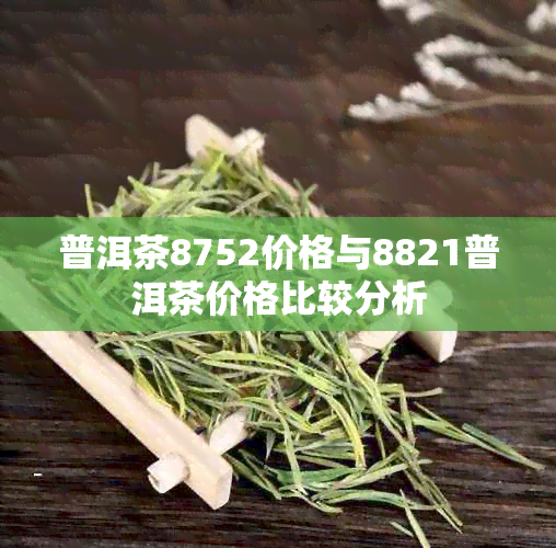 普洱茶8752价格与8821普洱茶价格比较分析